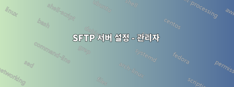 SFTP 서버 설정 - 관리자