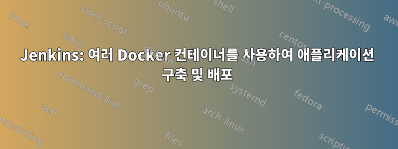 Jenkins: 여러 Docker 컨테이너를 사용하여 애플리케이션 구축 및 배포