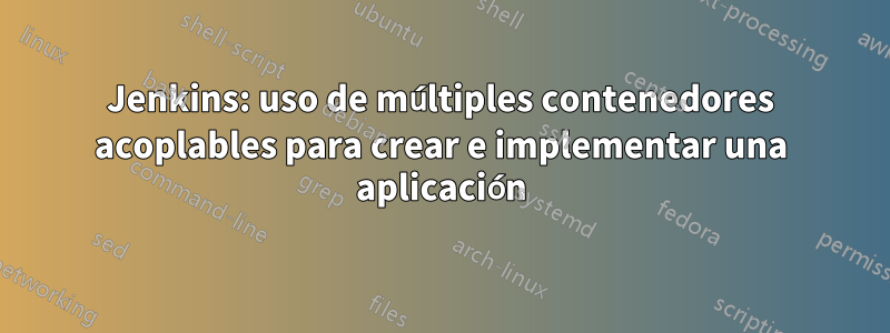 Jenkins: uso de múltiples contenedores acoplables para crear e implementar una aplicación