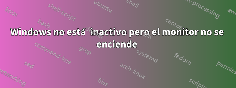 Windows no está inactivo pero el monitor no se enciende