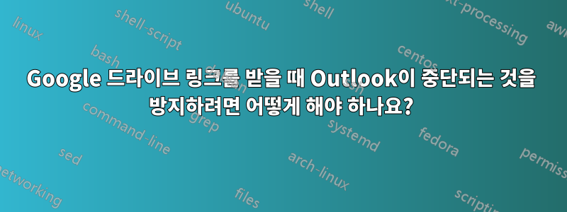 Google 드라이브 링크를 받을 때 Outlook이 중단되는 것을 방지하려면 어떻게 해야 하나요?