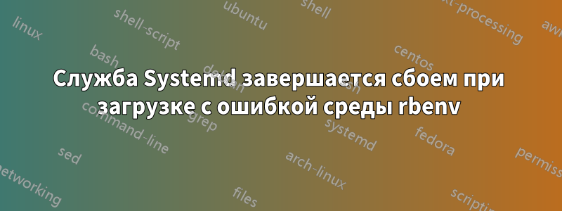 Служба Systemd завершается сбоем при загрузке с ошибкой среды rbenv