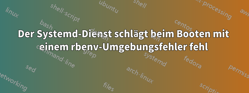 Der Systemd-Dienst schlägt beim Booten mit einem rbenv-Umgebungsfehler fehl