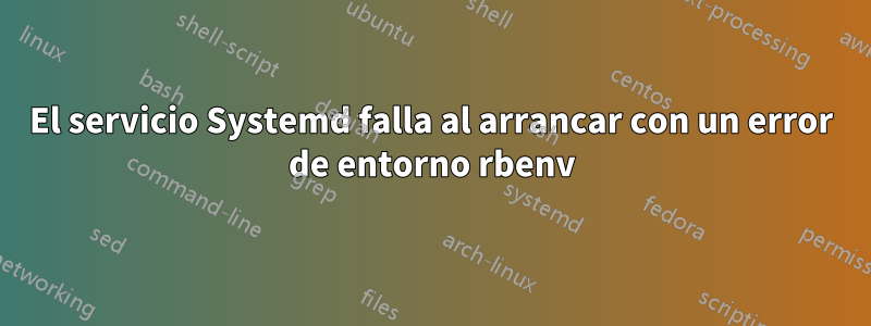 El servicio Systemd falla al arrancar con un error de entorno rbenv