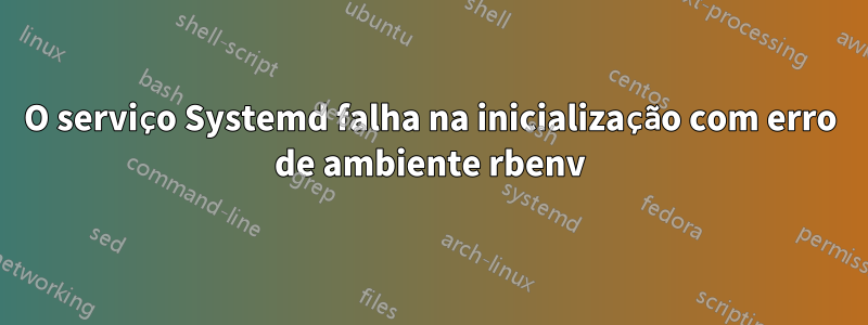 O serviço Systemd falha na inicialização com erro de ambiente rbenv