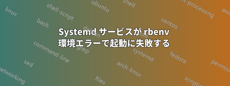 Systemd サービスが rbenv 環境エラーで起動に失敗する