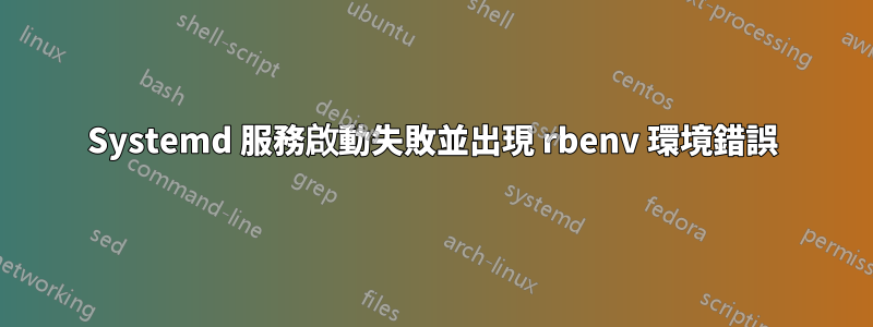 Systemd 服務啟動失敗並出現 rbenv 環境錯誤