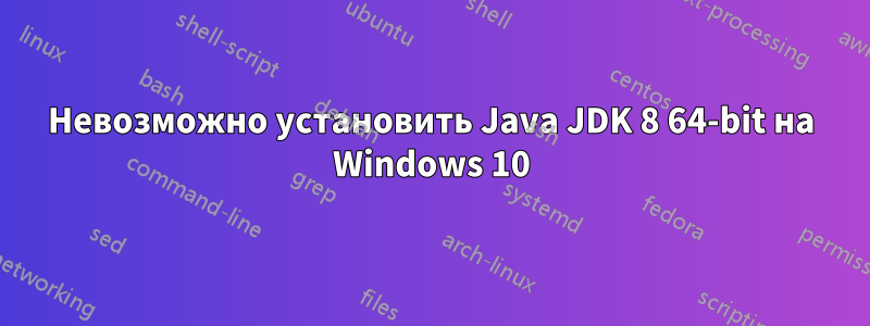 Невозможно установить Java JDK 8 64-bit на Windows 10