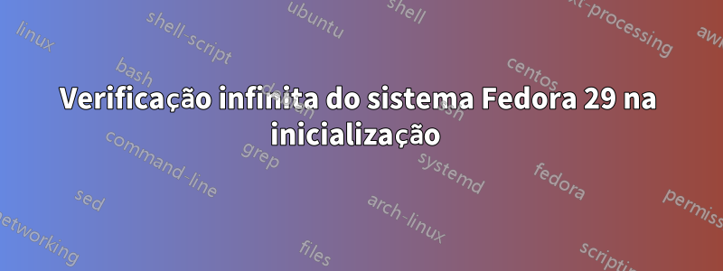 Verificação infinita do sistema Fedora 29 na inicialização 