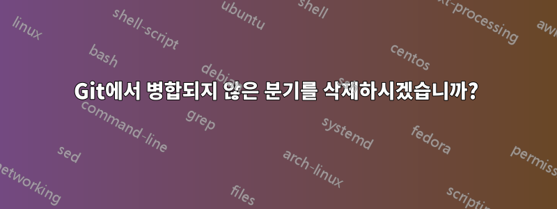 Git에서 병합되지 않은 분기를 삭제하시겠습니까?