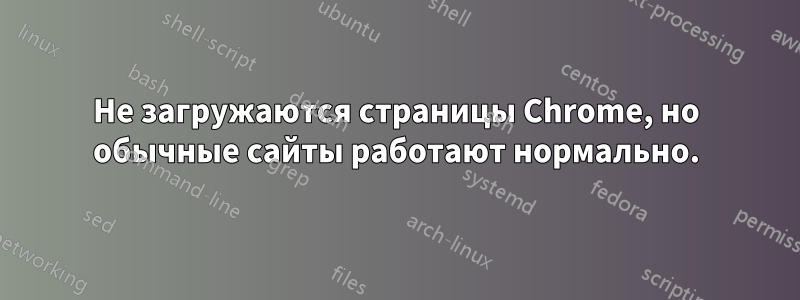 Не загружаются страницы Chrome, но обычные сайты работают нормально.