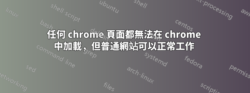 任何 chrome 頁面都無法在 chrome 中加載，但普通網站可以正常工作