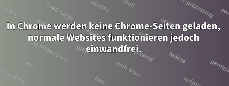 In Chrome werden keine Chrome-Seiten geladen, normale Websites funktionieren jedoch einwandfrei.