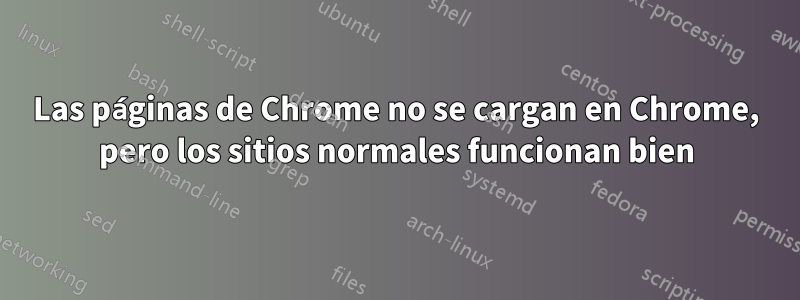 Las páginas de Chrome no se cargan en Chrome, pero los sitios normales funcionan bien