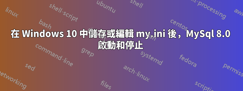 在 Windows 10 中儲存或編輯 my.ini 後，MySql 8.0 啟動和停止
