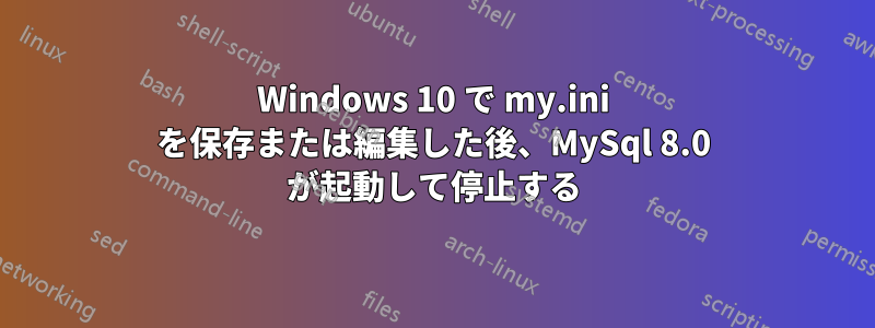 Windows 10 で my.ini を保存または編集した後、MySql 8.0 が起動して停止する