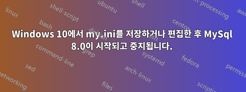 Windows 10에서 my.ini를 저장하거나 편집한 후 MySql 8.0이 시작되고 중지됩니다.