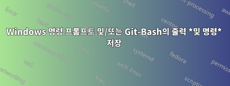 Windows 명령 프롬프트 및/또는 Git-Bash의 출력 *및 명령* 저장