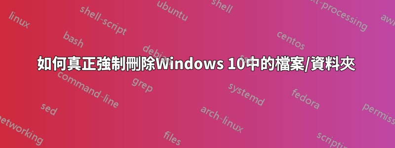 如何真正強制刪除Windows 10中的檔案/資料夾