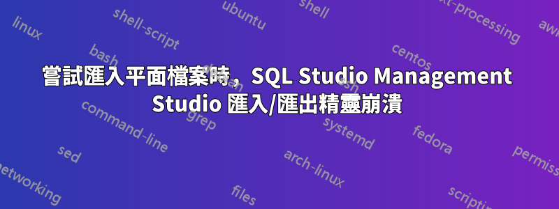 嘗試匯入平面檔案時，SQL Studio Management Studio 匯入/匯出精靈崩潰