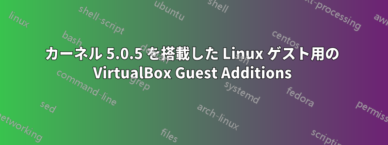 カーネル 5.0.5 を搭載した Linux ゲスト用の VirtualBox Guest Additions