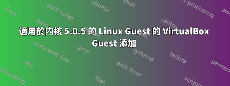 適用於內核 5.0.5 的 Linux Guest 的 VirtualBox Guest 添加