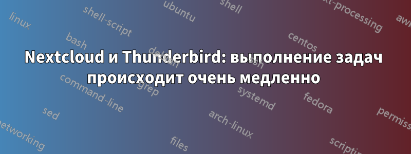 Nextcloud и Thunderbird: выполнение задач происходит очень медленно