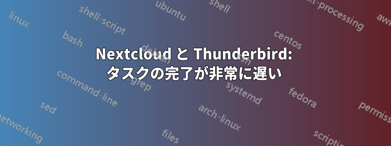 Nextcloud と Thunderbird: タスクの完了が非常に遅い