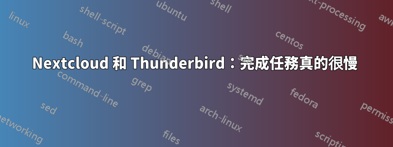 Nextcloud 和 Thunderbird：完成任務真的很慢