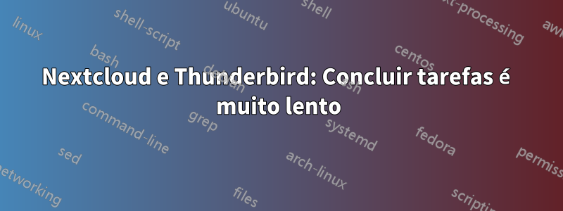 Nextcloud e Thunderbird: Concluir tarefas é muito lento