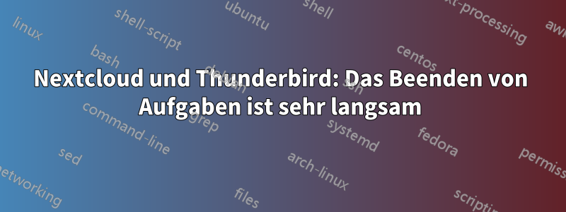 Nextcloud und Thunderbird: Das Beenden von Aufgaben ist sehr langsam