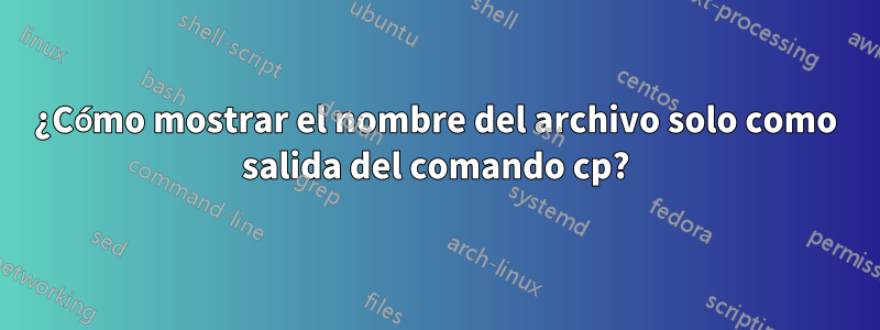 ¿Cómo mostrar el nombre del archivo solo como salida del comando cp?