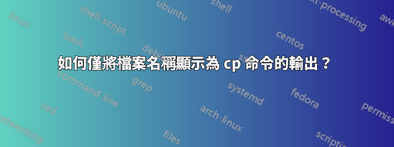 如何僅將檔案名稱顯示為 cp 命令的輸出？