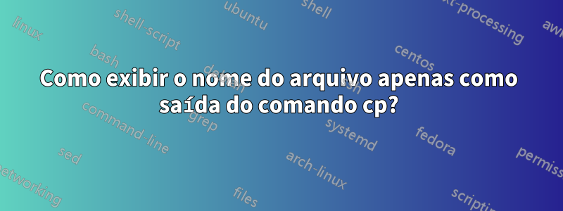 Como exibir o nome do arquivo apenas como saída do comando cp?