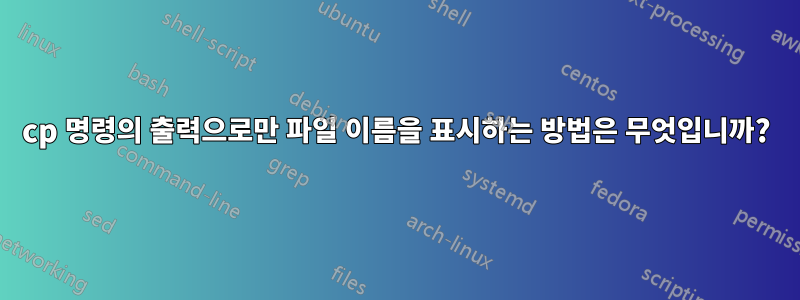 cp 명령의 출력으로만 파일 이름을 표시하는 방법은 무엇입니까?