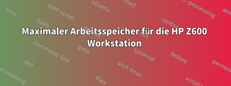 Maximaler Arbeitsspeicher für die HP Z600 Workstation