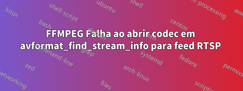 FFMPEG Falha ao abrir codec em avformat_find_stream_info para feed RTSP