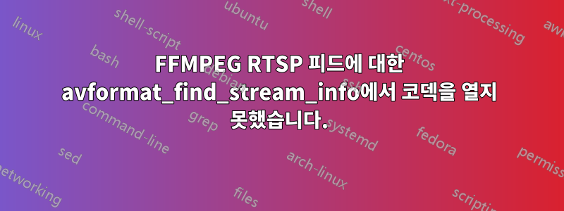 FFMPEG RTSP 피드에 대한 avformat_find_stream_info에서 코덱을 열지 못했습니다.