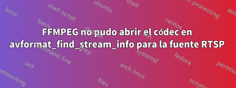 FFMPEG no pudo abrir el códec en avformat_find_stream_info para la fuente RTSP