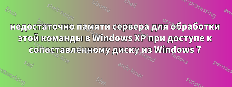 недостаточно памяти сервера для обработки этой команды в Windows XP при доступе к сопоставленному диску из Windows 7