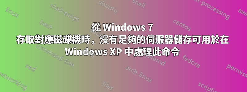 從 Windows 7 存取對應磁碟機時，沒有足夠的伺服器儲存可用於在 Windows XP 中處理此命令