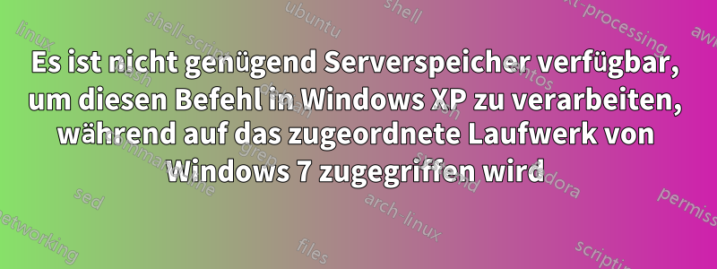 Es ist nicht genügend Serverspeicher verfügbar, um diesen Befehl in Windows XP zu verarbeiten, während auf das zugeordnete Laufwerk von Windows 7 zugegriffen wird