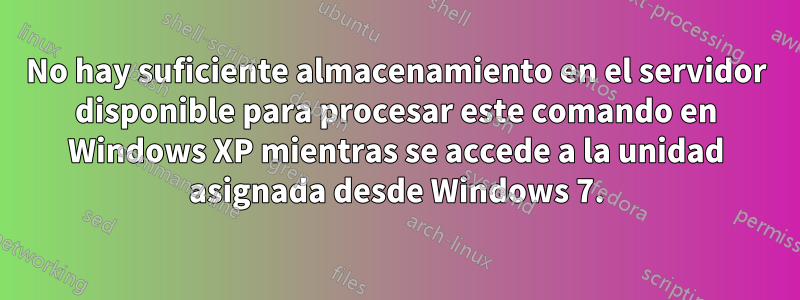 No hay suficiente almacenamiento en el servidor disponible para procesar este comando en Windows XP mientras se accede a la unidad asignada desde Windows 7.