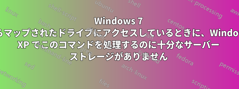 Windows 7 からマップされたドライブにアクセスしているときに、Windows XP でこのコマンドを処理するのに十分なサーバー ストレージがありません