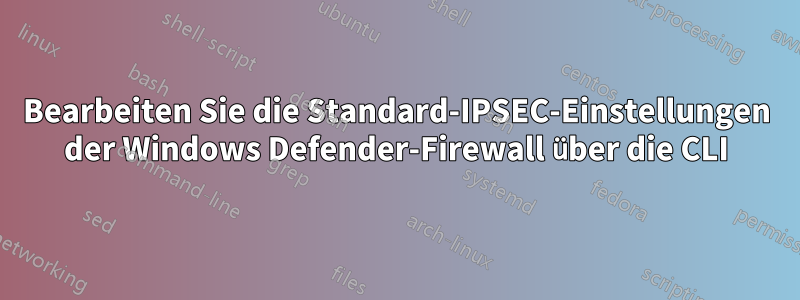 Bearbeiten Sie die Standard-IPSEC-Einstellungen der Windows Defender-Firewall über die CLI