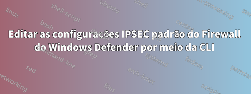 Editar as configurações IPSEC padrão do Firewall do Windows Defender por meio da CLI