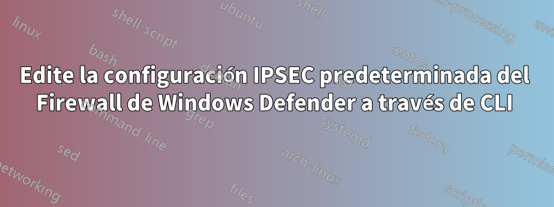 Edite la configuración IPSEC predeterminada del Firewall de Windows Defender a través de CLI