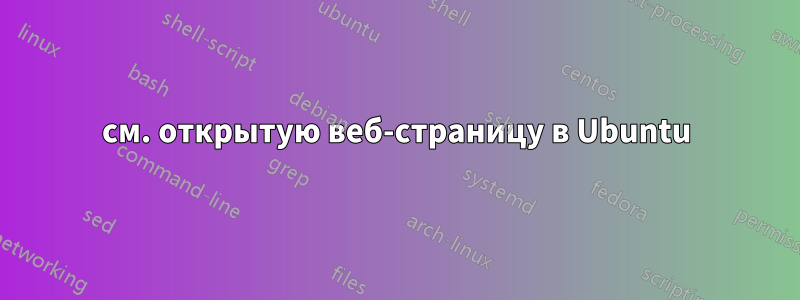 см. открытую веб-страницу в Ubuntu