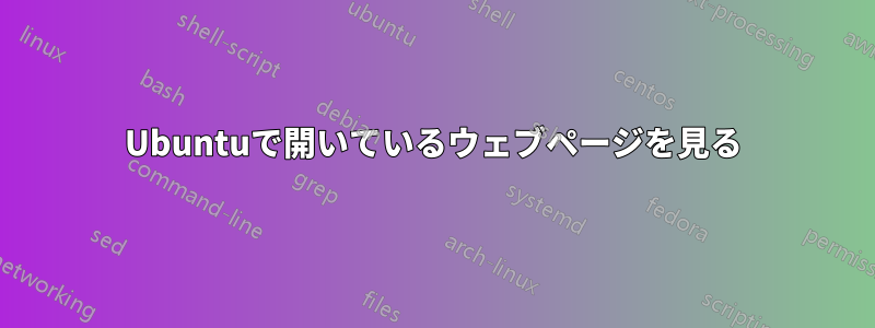 Ubuntuで開いているウェブページを見る