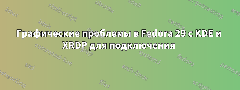 Графические проблемы в Fedora 29 с KDE и XRDP для подключения